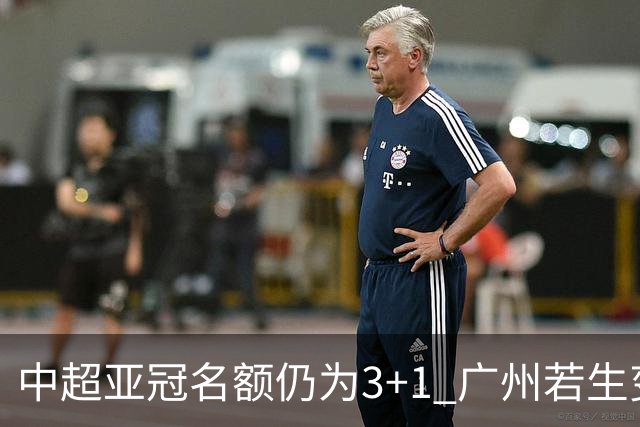 中超亚冠名额仍为3+1 广州若生变故或被取消资格